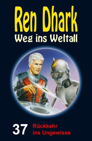 [Ren Dhark - Weg ins Weltall 37] • Rückkehr ins Ungewisse